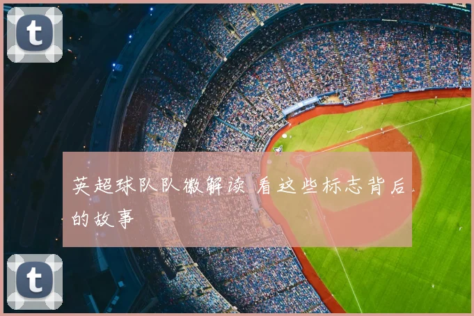 英超球队队徽解读 看这些标志背后的故事