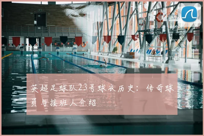 英超足球队23号球衣历史：传奇球员与接班人介绍