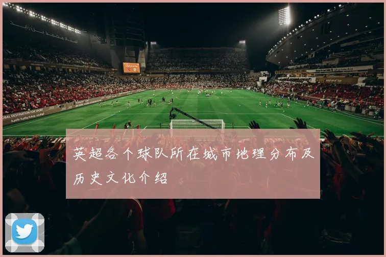 英超各个球队所在城市地理分布及历史文化介绍