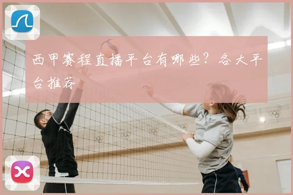 西甲赛程直播平台有哪些？各大平台推荐